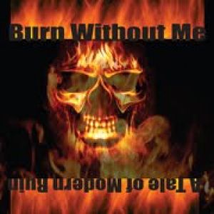 Burn Without Me - A Tale of Modern Ruin