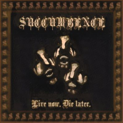 Succumbence - Live Now. Die Later.