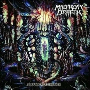 Maltreat Deafen - Perpetual Ruination | Metal Kingdom